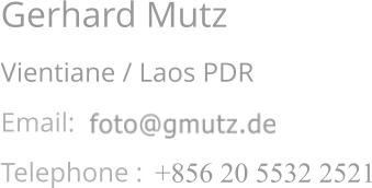 Gerhard Mutz Vientiane / Laos PDR Email:  Telephone :   +856 20 5532 2521